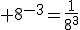 3$ 8^{-3}=\frac{1}{8^3}