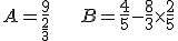 3$ A = \frac{9}{\frac23} \hspace{25pt} B = \frac45 - \frac83 \times \frac25