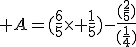 3$ A=(\frac{6}{5}\times \frac{1}{5})-\frac{(\frac{2}{5})}{(\frac{1}{4})}
