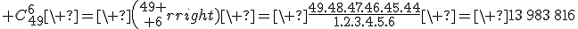 3$ C_{49}^{6}\ =\ {49 \choose 6}\ =\ \frac{49.48.47.46.45.44}{1.2.3.4.5.6}\ =\ 13\,983\,816