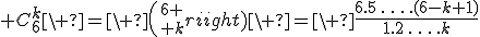 3$ C_{6}^{k}\ =\ {6 \choose k}\ =\ \frac{6.5\,\ldots\,.(6-k+1)}{1.2\,\ldots\,.k