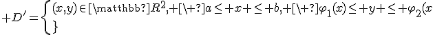 3$ D^'=\{(x,y)\in \mathbb{R}^2, \ a\leq x \leq b, \ \varphi_1(x)\leq y \leq \varphi_2(x)\}