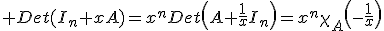 3$ Det(I_n+xA)=x^nDet\left(A+\frac{1}{x}I_n\right)=x^n\chi_A\left(-\frac{1}{x}\right)