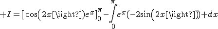 3$ I=[cos(2x)e^x]_{0}^{\pi}-\int_{0}^{\pi}e^x(-2sin(2x)) dx