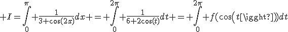 3$ I=\Bigint_0^{\pi} \fr{1}{3+\cos(2x)}dx = \Bigint_0^{2\pi} \fr{1}{6+2\cos(t)}dt = \Bigint_0^{2\pi} f(cos(t))dt