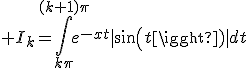 3$ I_k=\int_{k\pi}^{(k+1)\pi}e^{-xt}|sin(t)|dt