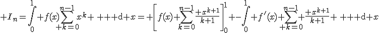 3$ I_n=\int_0^1 f(x)\sum_{ k=0}^{n-1}x^k \, {\rm d} x= \left[f(x) \sum_{k=0}^{n-1}\frac{ x^{k+1}}{k+1}\right]_0^1 -\int_0^1 f'(x) \sum_{ k=0}^{n-1} \frac{ x^{k+1}}{k+1} \, {\rm d} x
