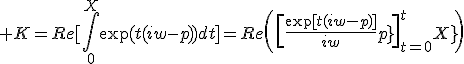 3$ K=Re[\Bigint_0^{X}\exp(t(iw-p))dt]=Re\(\[\fr{\exp[t(iw-p)]}{iw-p}\]_{t=0}^{t=X}\)