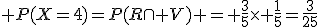 3$ P(X=4)=P(R\cap V) = \frac{3}{5}\time \frac{1}{5}=\frac{3}{25}