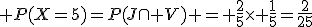3$ P(X=5)=P(J\cap V) = \frac{2}{5}\time \frac{1}{5}=\frac{2}{25}