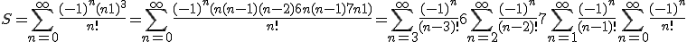 3$ S = \Bigsum_{n=0}^\infty~\frac{(-1)^n (n + 1)^3}{n!} = \Bigsum_{n=0}^\infty~\frac{(-1)^n (n(n - 1)(n - 2) + 6n(n - 1) + 7n + 1)}{n!} = \Bigsum_{n=3}^\infty~\frac{(-1)^n}{(n-3)!} + 6 \Bigsum_{n=2}^\infty~\frac{(-1)^n}{(n-2)!} + 7 \Bigsum_{n=1}^\infty~\frac{(-1)^n}{(n-1)!} + \Bigsum_{n=0}^\infty~\frac{(-1)^n}{n!}