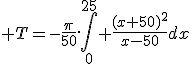 3$ T=-\frac{\pi}{50}.\Bigint_0^{25} \frac{(x+50)^2}{x-50}dx