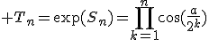 3$ T_n=\exp(S_n)=\prod_{k=1}^n\cos(\fr{a}{2^k})