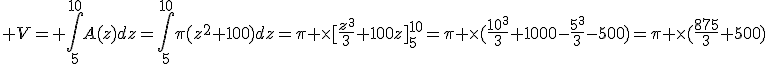 3$ V= \int_5^{10}A(z)dz=\int_5^{10}\pi(z^2+100)dz=\pi \times[\frac{z^3}{3}+100z]_5^{10}=\pi \times(\frac{10^3}{3}+1000-\frac{5^3}{3}-500)=\pi \times(\frac{875}{3}+500)