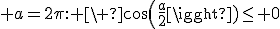 3$ a=2\pi: \ cos(\fr{a}{2})\leq 0