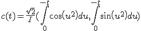 3$ c(t) = \frac{sqrt{2}}{I}(\int_0^{-t}cos(u^2)du, \int_0^{-t}sin(u^2)du)