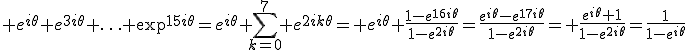3$ e^{i\theta}+e^{3i\theta}+\ldots+\e^{15i\theta}=e^{i\theta} \sum_{k=0}^7 e^{2ik\theta}= e^{i\theta} \frac{1-e^{16i\theta}}{1-e^{2i\theta}}=\frac{e^{i\theta}-e^{17i\theta}}{1-e^{2i\theta}}= \frac{e^{i\theta}+1}{1-e^{2i\theta}}=\frac{1}{1-e^{i\theta}