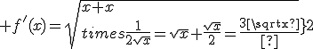 3$ f^'(x)=\sqrt{x}+x\times\frac{1}{2\sqrt{x}}=\sqrt{x}+\frac{\sqrt{x}}{2}=\frac{3\sqrt{x}}{2}