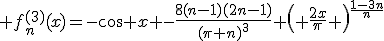 3$ f^{(3)}_n(x)=-\cos x -\frac{8(n-1)(2n-1)}{(\pi n)^3} \left( \frac{2x}{\pi} \right)^{\frac{1-3n}{n}}