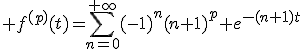 3$ f^{(p)}(t)=\sum_{n=0}^{+\infty}(-1)^n(n+1)^p e^{-(n+1)t}