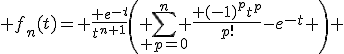 3$ f_n(t)=\displaystyle \frac{ e^{-t}}{t^{n+1}}\left( \sum_{ p=0}^n \frac{ (-1)^pt^p}{p!}-e^{-t} \right) 