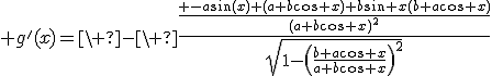 3$ g'(x)=\ -\ \frac{\frac{ -a\sin(x) (a+b\cos x)+b\sin x(b+a\cos x)}{(a+b\cos x)^2}}{\sqrt{1-\left(\frac{b+a\cos x}{a+b\cos x}\right)^2}}