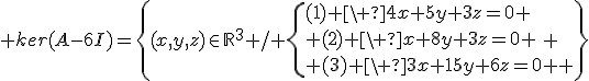3$ ker(A-6I)=\{(x,y,z)\in\mathbb{R}^3 / \{{(1) \ 4x+5y+3z=0 \\ (2) \ x+8y+3z=0 \\ (3) \ 3x+15y+6z=0 \} \}