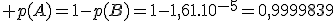 3$ p(A)=1-p(B)=1-1,61.10^{-5}=0,9999839