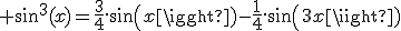 3$ sin^3(x)=\frac{3}{4}.sin(x)-\frac{1}{4}.sin(3x)