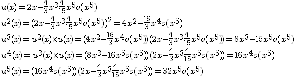 3$ u(x)=2x-\fr{4}{3}x^3+\fr{4}{15}x^5 +o(x^5)\\ u^2(x)=(2x-\fr{4}{3}x^3+\fr{4}{15}x^5+o(x^5))^2 = 4x^2-\fr{16}{3}x^4 +o(x^5)\\ u^3(x) = u^2(x)\times u(x) = (4x^2-\fr{16}{3}x^4+o(x^5))(2x-\fr{4}{3}x^3+\fr{4}{15}x^5+o(x^5))=8x^3-16x^5+o(x^5) \\ u^4(x) = u^3(x)\times u(x) = (8x^3-16x^5+o(x^5))(2x-\fr{4}{3}x^3+\fr{4}{15}x^5+o(x^5)) = 16x^4 +o(x^5)\\ u^5(x)=(16x^4+o(x^5))(2x-\fr{4}{3}x^3+\fr{4}{15}x^5+o(x^5)) = 32x^5+o(x^5)