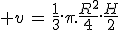 3$ v\,=\,\frac{1}{3}.\pi.\frac{R^2}{4}.\frac{H}{2}