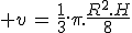 3$ v\,=\,\frac{1}{3}.\pi.\frac{R^2.H}{8}