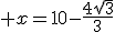 3$ x=10-\frac{4\sqrt{3}}{3}