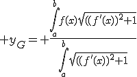 3$ y_G= \fr{\Bigint_a^b{f(x)\sqrt{((f'(x))^2+1}}}{\Bigint_a^b{\sqrt{((f'(x))^2+1}}}