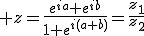 3$ z=\fr{e^{ia}+e^{ib}}{1+e^{i(a+b)}}=\fr{z_1}{z_2}