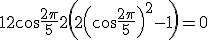 3$1 + 2\cos\frac{2\pi}{5} + 2\left( 2\left(\cos\frac{2\pi}{5}\right)^2 - 1 \right) = 0