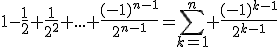 3$1-\fra{1}{2}+\fra{1}{2^2}+...+\fra{(-1)^{n-1}}{2^{n-1}}=\Bigsum_{k=1}^n \fra{(-1)^{k-1}}{2^{k-1}}