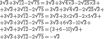 3$3\sqrt{3}+3\sqrt{12}-2\sqrt{75}=3\sqrt{3}+3\sqrt{4\times3}-2\sqrt{25\times3}
 \\ 3\sqrt{3}+3\sqrt{12}-2\sqrt{75}=3\sqrt{3}+3\sqrt{4}\sqrt{3}-2\sqrt{25}\sqrt{3}
 \\ 3\sqrt{3}+3\sqrt{12}-2\sqrt{75}=3\sqrt{3}+3\times2\sqrt{3}-2\times5\sqrt{3}
 \\ 3\sqrt{3}+3\sqrt{12}-2\sqrt{75}=3\sqrt{3}+6\sqrt{3}-10\sqrt{3}
 \\ 3\sqrt{3}+3\sqrt{12}-2\sqrt{75}=(3+6-10)\sqrt{3}
 \\ 3\sqrt{3}+3\sqrt{12}-2\sqrt{75}=-\sqrt{3}
