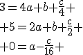 3$3=4a+b+\frac{c}{4}
 \\ 5=2a+b+\frac{c}{2}
 \\ 0=a-\frac{c}{16} 