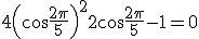 3$4\left(\cos\frac{2\pi}{5}\right)^2 + 2\cos\frac{2\pi}{5} -1 = 0