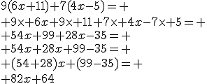 3$9(6x+11)+7(4x-5)=
 \\ 9\time 6x+9\time 11+7\time 4x-7\time 5=
 \\ 54x+99+28x-35=
 \\ 54x+28x+99-35=
 \\ (54+28)x+(99-35)=
 \\ 82x+64