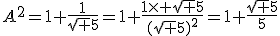 3$A^2=1+\frac{1}{\sqrt 5}=1+\frac{1\time \sqrt 5}{(\sqrt 5)^2}=1+\frac{\sqrt 5}{5}