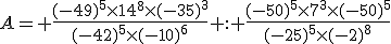 3$A= \frac{(-49)^5\times14^8\times(-35)^3}{(-42)^5\times(-10)^6} : \frac{(-50)^5\times7^3\times(-50)^5}{(-25)^5\times(-2)^8}