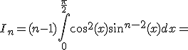 3$I_n = (n-1)\int_{0}^{\frac{\pi}{2}}cos^2(x)sin^{n-2}(x)dx = 