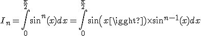 3$I_n = \int_{0}^{\frac{\pi}{2}}sin^n(x)dx = \int_{0}^{\frac{\pi}{2}}sin(x)\times sin^{n-1}(x)dx