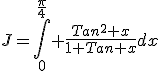 3$J=\int_0^{\frac{\pi}{4}} \frac{Tan^2 x}{1+Tan x}dx