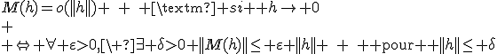 3$M(h)=o(||h||) \quad \quad \mbox{ si } h\rightarrow 0\\
 \\ \Leftrightarrow \forall \varepsilon>0,\ \exists \delta>0 ||M(h)||\leq \varepsilon ||h|| \quad \quad \mbox{ pour } ||h||\leq \delta