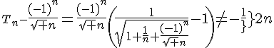 3$T_n-{4$\fr{(-1)^n}{\sqrt n}=\fr{(-1)^n}{\sqrt n}\(\fr{1}{\sqrt{1+\fr1n+\fr{(-1)^n}{\sqrt n}}}-1\)\not=-\fr{1}{2n}