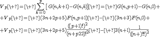 3$V_p\ =\ \Bigsum_{k=0}^p\[G(n,k+1)-G(n,k)\]\ =\ G(n,p+1)-G(n,0)
 \\ V_p\ =\ (3n+2p+5)F(n,p+1)\ -\ (3n+3)F(n,0)
 \\ V_p\ =\ (3n+2p+5){4$\fr{((p+1)!)^2}{(n+p+2)!^2}}\ -\ 3(n+1){4$\fr{1}{((n+1)!)^2}