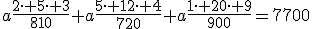 3$a\frac{2\cdot 5\cdot 3}{810}+a\frac{5\cdot 12\cdot 4}{720}+a\frac{1\cdot 20\cdot 9}{900}=7700